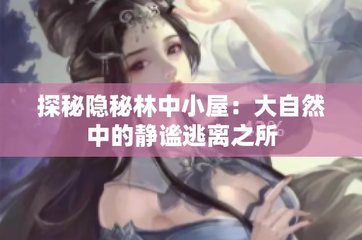 探秘隐秘林中小屋：大自然中的静谧逃离之所