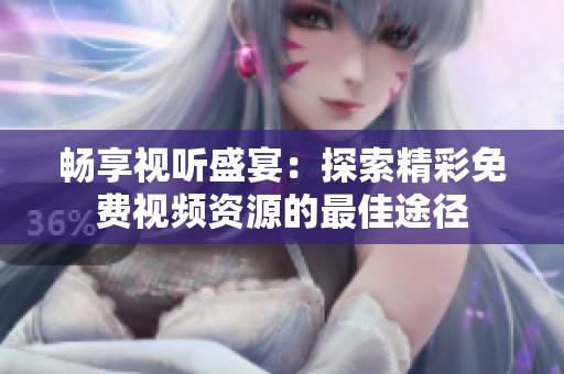 畅享视听盛宴：探索精彩免费视频资源的最佳途径