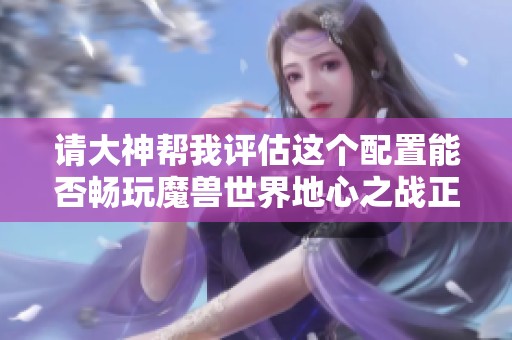 请大神帮我评估这个配置能否畅玩魔兽世界地心之战正式服？