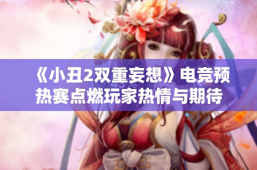 《小丑2双重妄想》电竞预热赛点燃玩家热情与期待