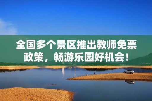 全国多个景区推出教师免票政策，畅游乐园好机会！