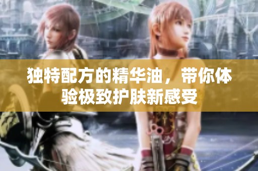 独特配方的精华油，带你体验极致护肤新感受