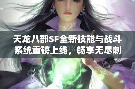 天龙八部SF全新技能与战斗系统重磅上线，畅享无尽刺激！