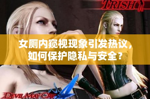 女厕内窥视现象引发热议，如何保护隐私与安全？
