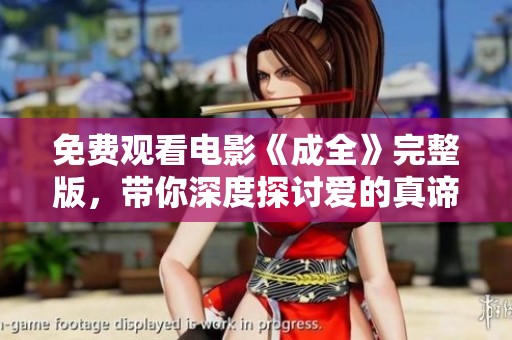 免费观看电影《成全》完整版，带你深度探讨爱的真谛与选择