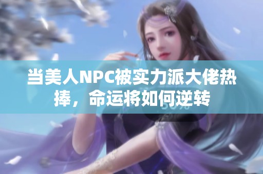 当美人NPC被实力派大佬热捧，命运将如何逆转