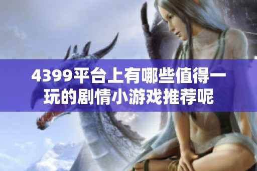 4399平台上有哪些值得一玩的剧情小游戏推荐呢