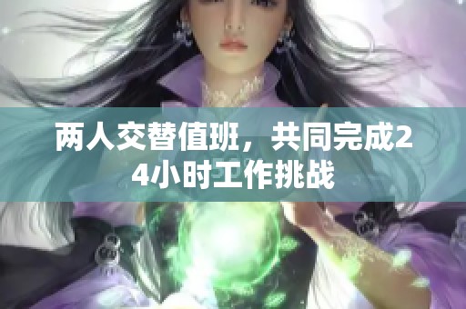 两人交替值班，共同完成24小时工作挑战
