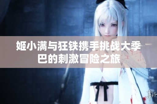 姬小满与狂铁携手挑战大季巴的刺激冒险之旅