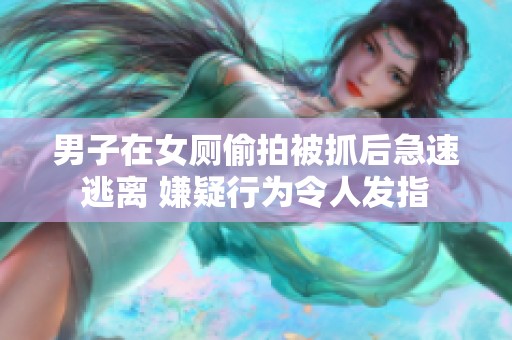 男子在女厕偷拍被抓后急速逃离 嫌疑行为令人发指
