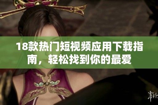 18款热门短视频应用下载指南，轻松找到你的最爱