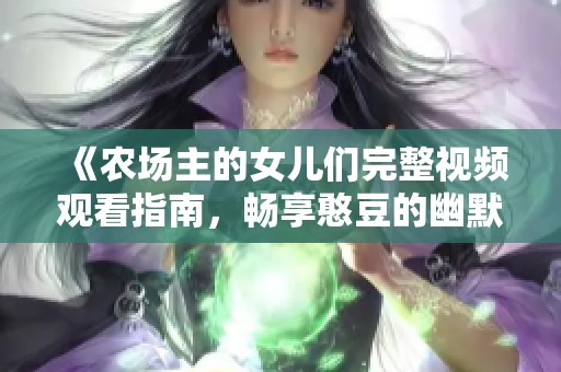 《农场主的女儿们完整视频观看指南，畅享憨豆的幽默之旅》
