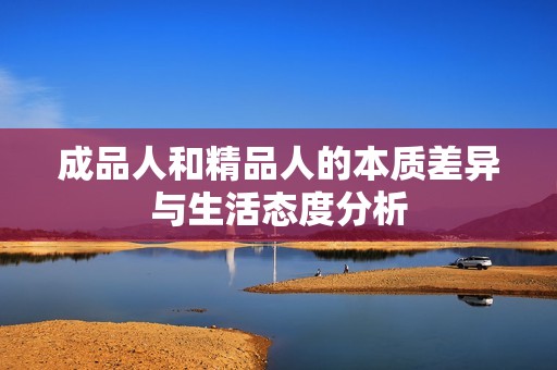成品人和精品人的本质差异与生活态度分析