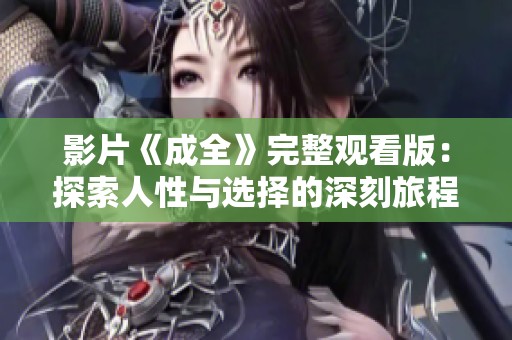 影片《成全》完整观看版：探索人性与选择的深刻旅程