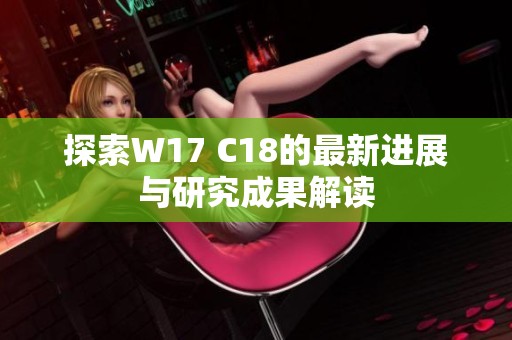 探索W17 C18的最新进展与研究成果解读