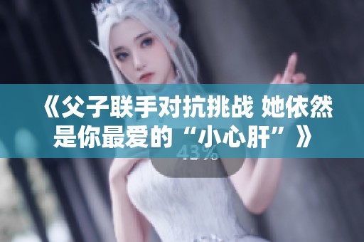 《父子联手对抗挑战 她依然是你最爱的“小心肝”》
