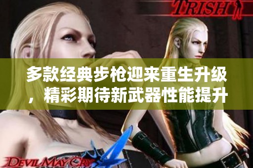 多款经典步枪迎来重生升级，精彩期待新武器性能提升