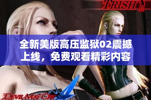 全新美版高压监狱02震撼上线，免费观看精彩内容