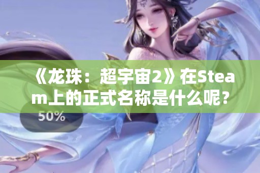 《龙珠：超宇宙2》在Steam上的正式名称是什么呢？