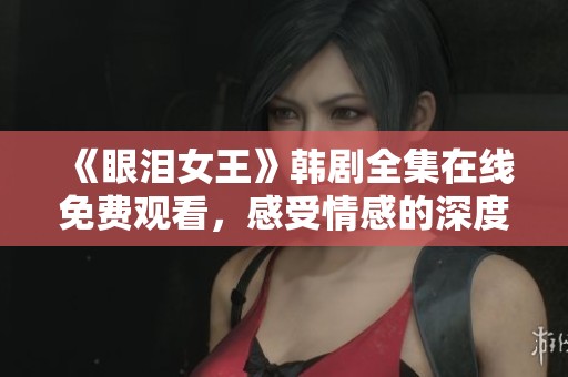 《眼泪女王》韩剧全集在线免费观看，感受情感的深度与魅力