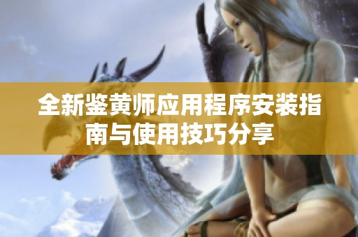 全新鉴黄师应用程序安装指南与使用技巧分享