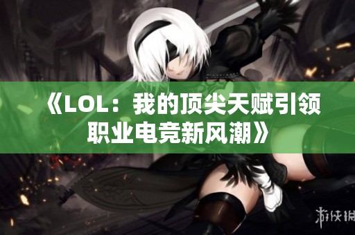 《LOL：我的顶尖天赋引领职业电竞新风潮》