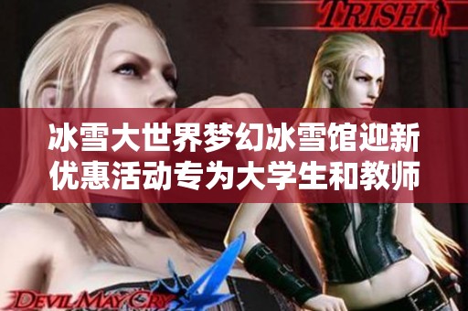 冰雪大世界梦幻冰雪馆迎新优惠活动专为大学生和教师定制