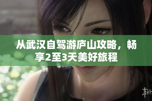 从武汉自驾游庐山攻略，畅享2至3天美好旅程