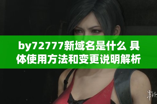 by72777新域名是什么 具体使用方法和变更说明解析
