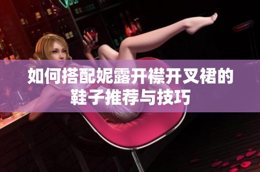 如何搭配妮露开襟开叉裙的鞋子推荐与技巧