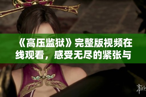 《高压监狱》完整版视频在线观看，感受无尽的紧张与压迫气息