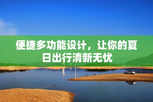 便捷多功能设计，让你的夏日出行清新无忧