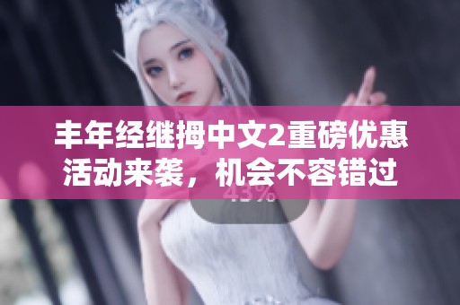 丰年经继拇中文2重磅优惠活动来袭，机会不容错过