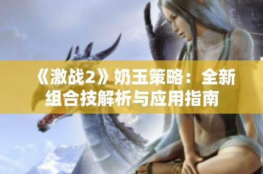 《激战2》奶玉策略：全新组合技解析与应用指南
