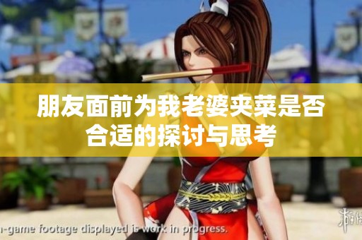 朋友面前为我老婆夹菜是否合适的探讨与思考