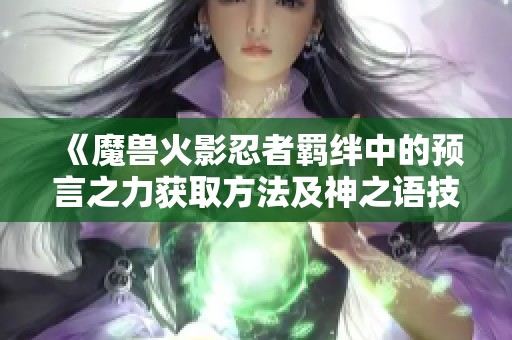 《魔兽火影忍者羁绊中的预言之力获取方法及神之语技能解析》