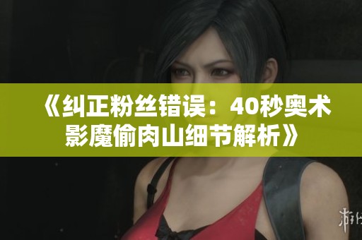 《纠正粉丝错误：40秒奥术影魔偷肉山细节解析》