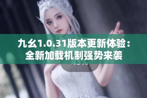 九幺1.0.31版本更新体验：全新加载机制强势来袭