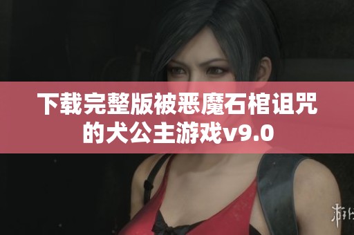 下载完整版被恶魔石棺诅咒的犬公主游戏v9.0