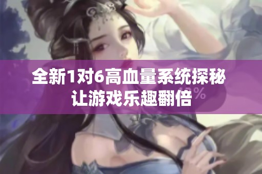 全新1对6高血量系统探秘 让游戏乐趣翻倍