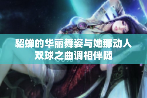 貂蝉的华丽舞姿与她那动人双球之曲调相伴随
