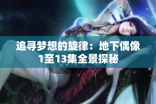 追寻梦想的旋律：地下偶像1至13集全景探秘