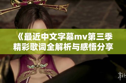 《最近中文字幕mv第三季精彩歌词全解析与感悟分享》