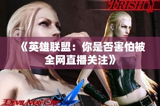 《英雄联盟：你是否害怕被全网直播关注》