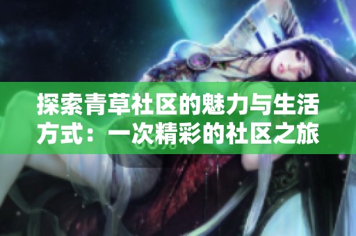 探索青草社区的魅力与生活方式：一次精彩的社区之旅