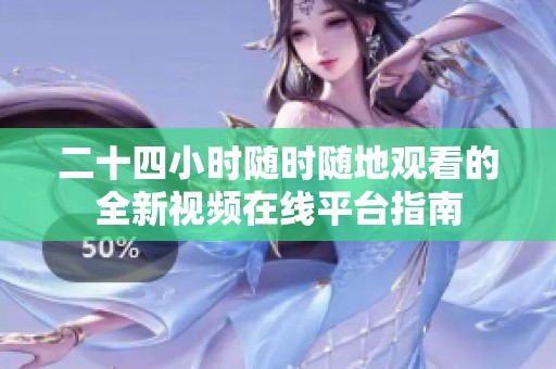 二十四小时随时随地观看的全新视频在线平台指南