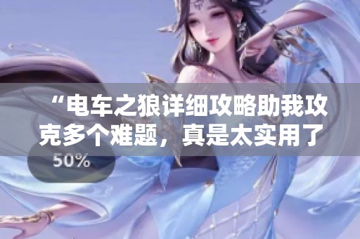 “电车之狼详细攻略助我攻克多个难题，真是太实用了！”