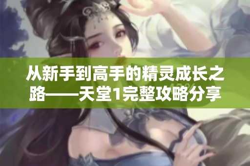 从新手到高手的精灵成长之路——天堂1完整攻略分享