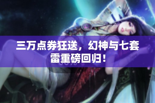 三万点券狂送，幻神与七套雷重磅回归！