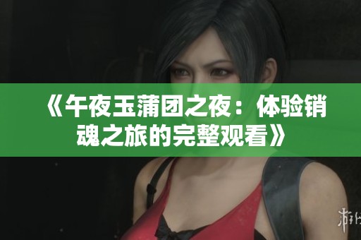 《午夜玉蒲团之夜：体验销魂之旅的完整观看》